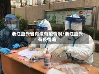 浙江嘉兴省有没有疫情啊/浙江嘉兴有疫情嘛