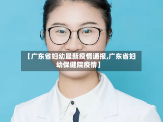【广东省妇幼最新疫情通报,广东省妇幼保健院疫情】