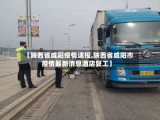【陕西省咸阳疫情速报,陕西省咸阳市疫情最新消息酒店复工】