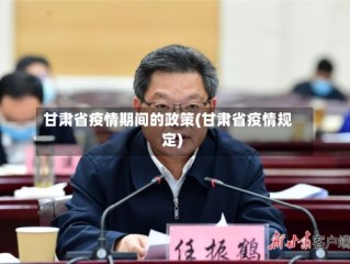 甘肃省疫情期间的政策(甘肃省疫情规定)