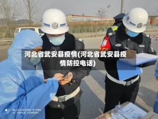 河北省武安县疫情(河北省武安县疫情防控电话)