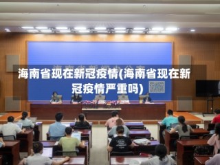 海南省现在新冠疫情(海南省现在新冠疫情严重吗)