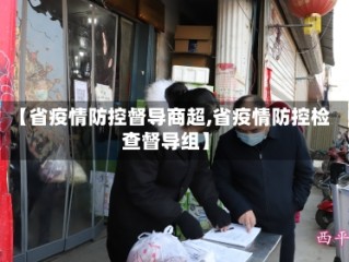 【省疫情防控督导商超,省疫情防控检查督导组】