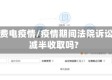 法院费电疫情/疫情期间法院诉讼费减半收取吗?