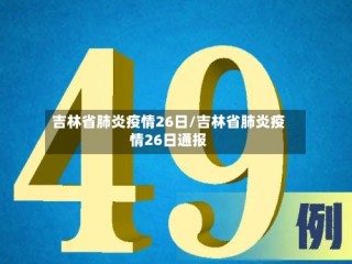 吉林省肺炎疫情26日/吉林省肺炎疫情26日通报