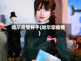 哈尔疫情杯子(哈尔您疫情)