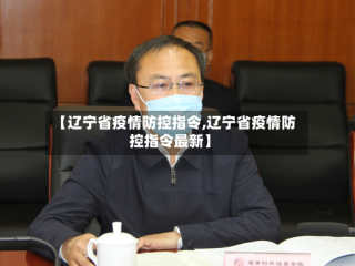 【辽宁省疫情防控指令,辽宁省疫情防控指令最新】