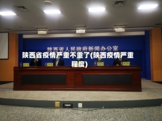 陕西省疫情严重不重了(陕西疫情严重程度)
