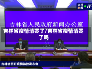 吉林省疫情清零了/吉林省疫情清零了吗