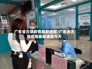 广东省古镇疫情最新通报/广东省古镇疫情最新通报今天