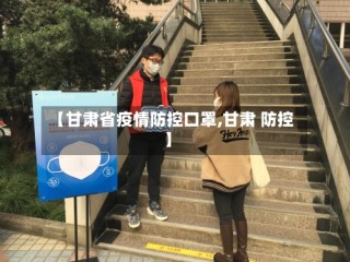【甘肃省疫情防控口罩,甘肃 防控】