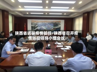 陕西省调研疫情防控/陕西省召开疫情防控领导小组会议