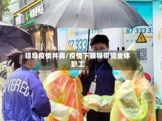 领导疫情并肩/疫情下领导带领全体职工