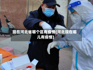 现在河北省哪个区有疫情(河北现在哪儿有疫情)