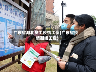 广东省湖北员工疫情工资(广东省疫情期间工资)