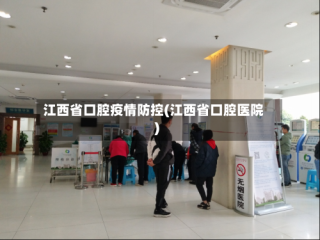 江西省口腔疫情防控(江西省口腔医院)