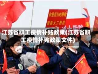 江苏省职工疫情补贴政策(江苏省职工疫情补贴政策文件)