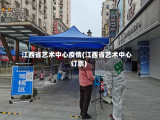 江西省艺术中心疫情(江西省艺术中心订票)