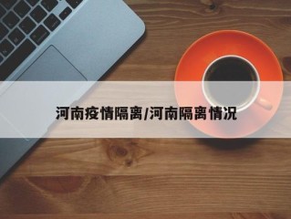 河南疫情隔离/河南隔离情况