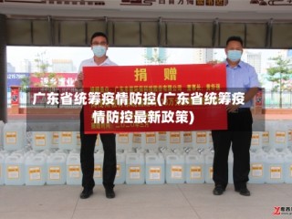 广东省统筹疫情防控(广东省统筹疫情防控最新政策)