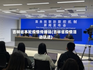 吉林省本轮疫情传播链(吉林省疫情活动轨迹)