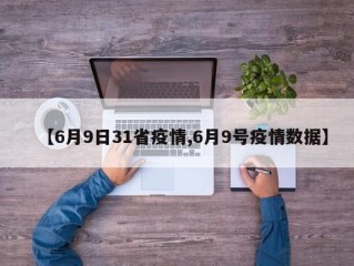 【6月9日31省疫情,6月9号疫情数据】