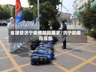 省接管济宁疫情防控要求/济宁防疫指挥部