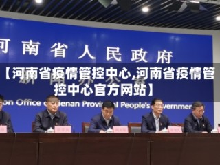 【河南省疫情管控中心,河南省疫情管控中心官方网站】