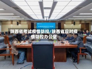 陕西省考试疫情防控/陕西省应对疫情防控办公室