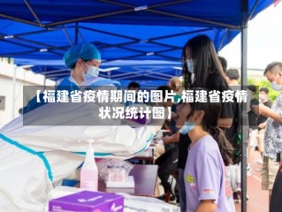 【福建省疫情期间的图片,福建省疫情状况统计图】