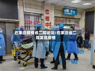 石家庄疫情省二院近况/石家庄省二院发现疫情