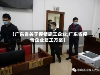 【广东省关于疫情施工企业,广东省疫情企业复工方案】