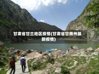 甘肃省甘兰地区疫情(甘肃省甘南州最新疫情)