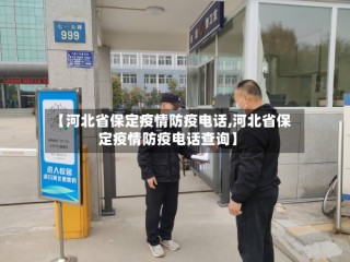 【河北省保定疫情防疫电话,河北省保定疫情防疫电话查询】