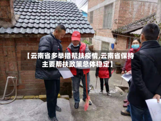 【云南省多举措帮扶疫情,云南省保持主要帮扶政策总体稳定】