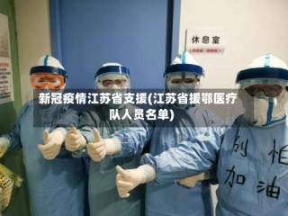 新冠疫情江苏省支援(江苏省援鄂医疗队人员名单)