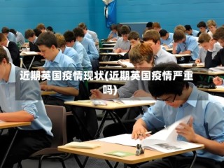 近期英国疫情现状(近期英国疫情严重吗)
