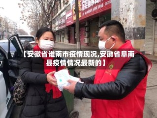 【安徽省谁南市疫情现况,安徽省阜南县疫情情况最新的】