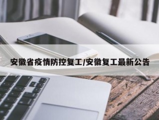 安徽省疫情防控复工/安徽复工最新公告