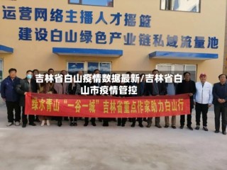 吉林省白山疫情数据最新/吉林省白山市疫情管控