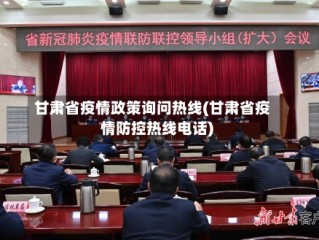 甘肃省疫情政策询问热线(甘肃省疫情防控热线电话)