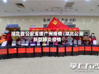 湖北省公安支援广州疫情/湖北公安新型肺炎疫情