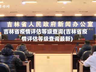 吉林省疫情评估等级查询(吉林省疫情评估等级查询最新)