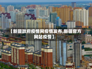 【新疆政府疫情网疫情发布,新疆官方网站疫情】