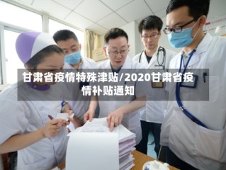 甘肃省疫情特殊津贴/2020甘肃省疫情补贴通知