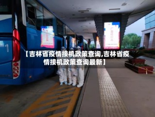 【吉林省疫情接机政策查询,吉林省疫情接机政策查询最新】