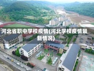 河北省职中学校疫情(河北学校疫情最新情况)