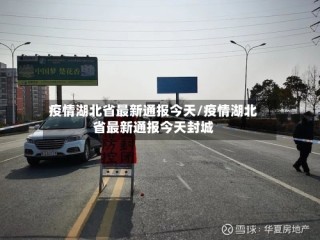 疫情湖北省最新通报今天/疫情湖北省最新通报今天封城