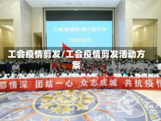 工会疫情剪发/工会疫情剪发活动方案
