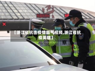 【浙江省抗击疫情霸气视频,浙江省抗疫英雄】